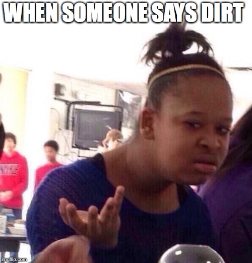File:When Someone Refers to Soil as Dirt.jpg