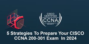 5 Strategies To Prepare Your CISCO CCNA 200-301 Exam In 2024